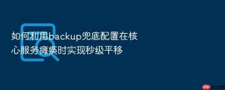 如何利用backup兜底配置在核心服务瘫痪时实现秒级平移