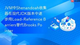 jvm中shenandoah收集器在现代jdk版本中逐步用load-reference barriers替代brooks pointer
