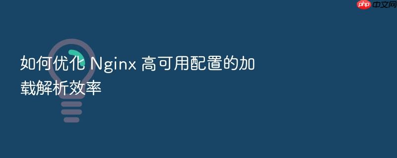 如何优化 nginx 高可用配置的加载解析效率