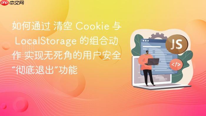 如何通过 清空 cookie 与 localstorage 的组合动作 实现无死角的用户安全“彻底退出”功能