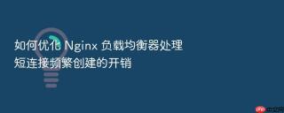 如何优化 Nginx 负载均衡器处理短连接频繁创建的开销