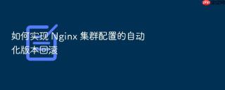 如何实现 nginx 集群配置的自动化版本回滚