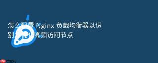 怎么配置 nginx 负载均衡器以识别并优化高频访问节点