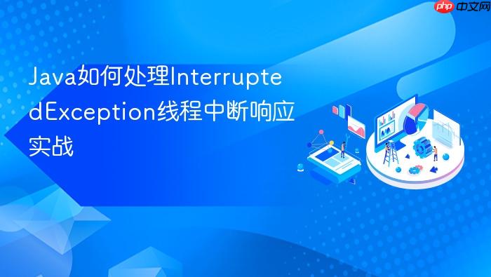 java如何处理interruptedexception线程中断响应实战