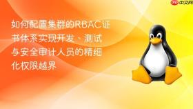 如何配置集群的RBAC证书体系实现开发、测试与安全审计人员的精细化权限越界