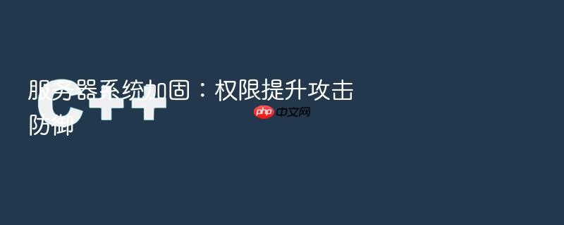 服务器系统加固:权限提升攻击防御