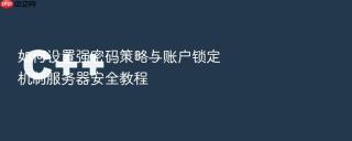 如何设置强密码策略与账户锁定机制服务器安全教程