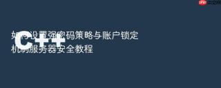 如何设置强密码策略与账户锁定机制服务器安全教程