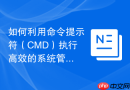 如何利用命令提示符（CMD）执行高效的系统管理任务