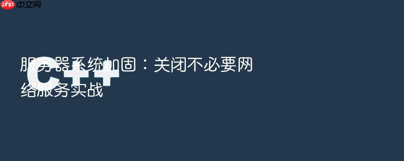 服务器系统加固:关闭不必要网络服务实战