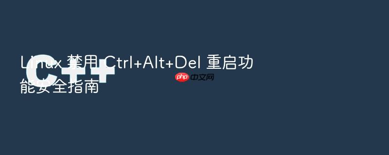 linux 禁用 ctrl+alt+del 重启功能安全指南