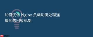 如何优化 nginx 负载均衡处理连接池的回收机制