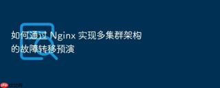 如何通过 Nginx 实现多集群架构的故障转移预演