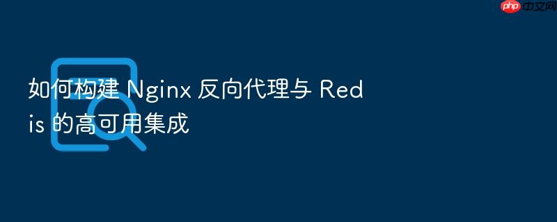 如何构建 nginx 反向代理与 redis 的高可用集成