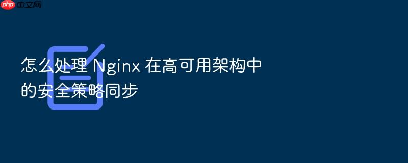 怎么处理 nginx 在高可用架构中的安全策略同步