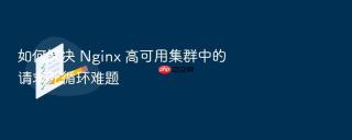 如何解决 nginx 高可用集群中的请求死循环难题