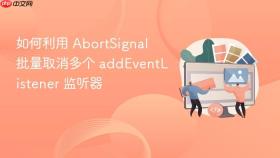 如何利用 abortsignal 批量取消多个 addeventlistener 监听器