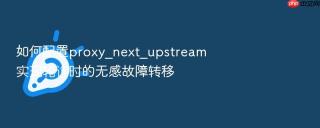如何配置proxy_next_upstream实现轮询时的无感故障转移