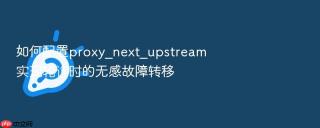 如何配置proxy_next_upstream实现轮询时的无感故障转移