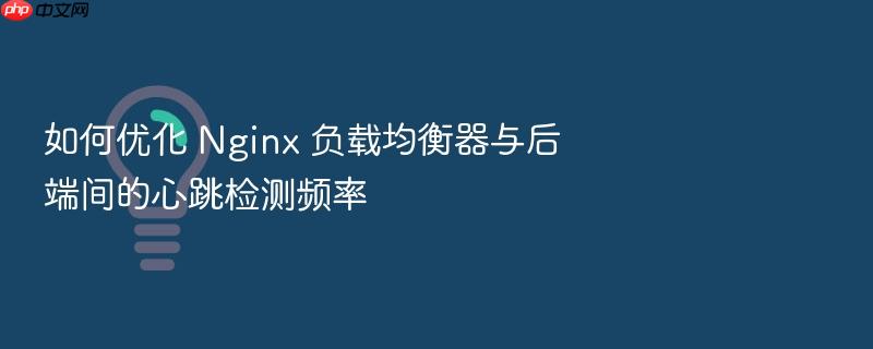 如何优化 nginx 负载均衡器与后端间的心跳检测频率