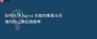 如何优化 nginx 负载均衡器与后端间的心跳检测频率