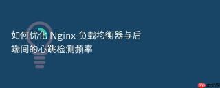 如何优化 Nginx 负载均衡器与后端间的心跳检测频率