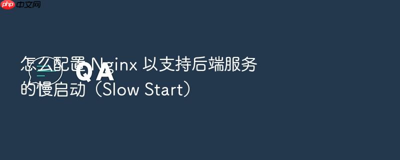 怎么配置 nginx 以支持后端服务的慢启动(slow start)