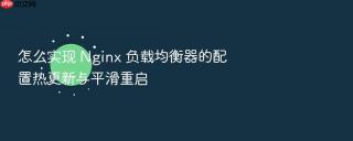 怎么实现 Nginx 负载均衡器的配置热更新与平滑重启