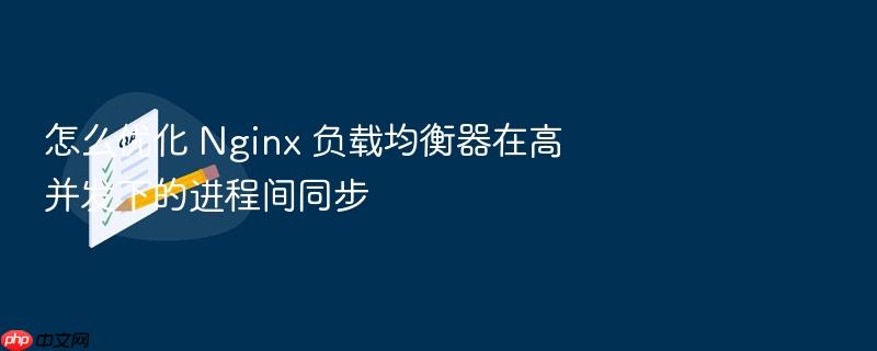 怎么优化 nginx 负载均衡器在高并发下的进程间同步