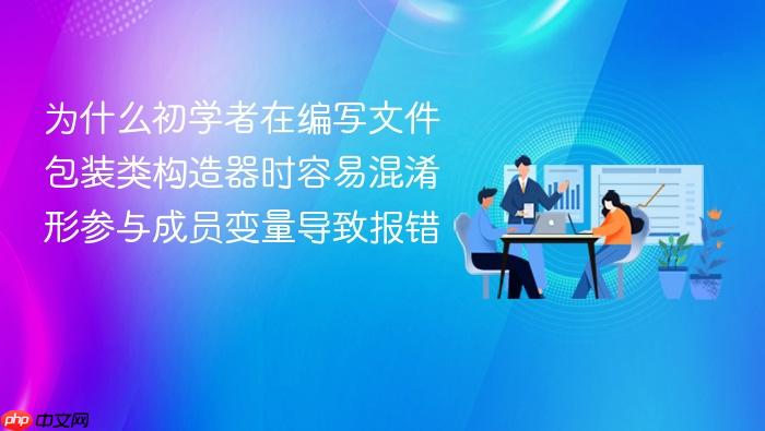 为什么初学者在编写文件包装类构造器时容易混淆形参与成员变量导致报错