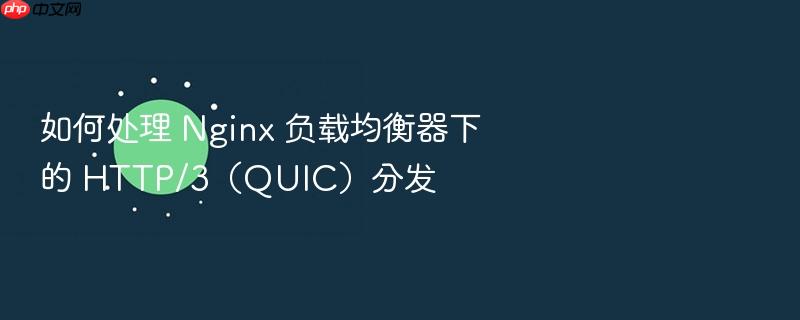如何处理 nginx 负载均衡器下的 http/3(quic)分发