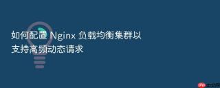 如何配置 Nginx 负载均衡集群以支持高频动态请求
