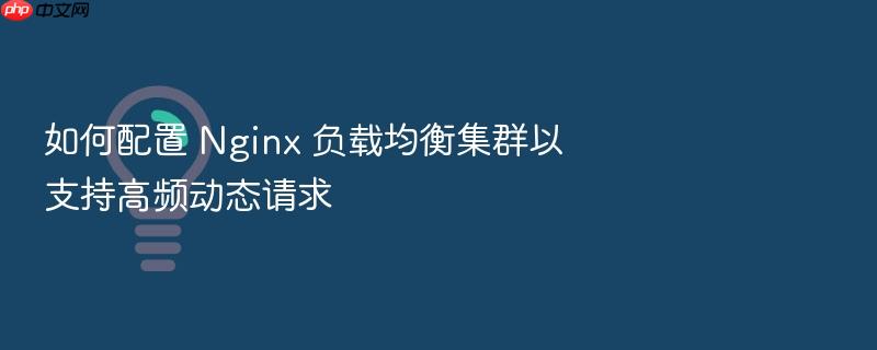 如何配置 nginx 负载均衡集群以支持高频动态请求