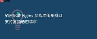 如何配置 nginx 负载均衡集群以支持高频动态请求