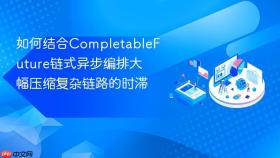 如何结合completablefuture链式异步编排大幅压缩复杂链路的时滞