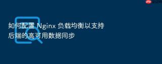 如何配置 Nginx 负载均衡以支持后端的高可用数据同步