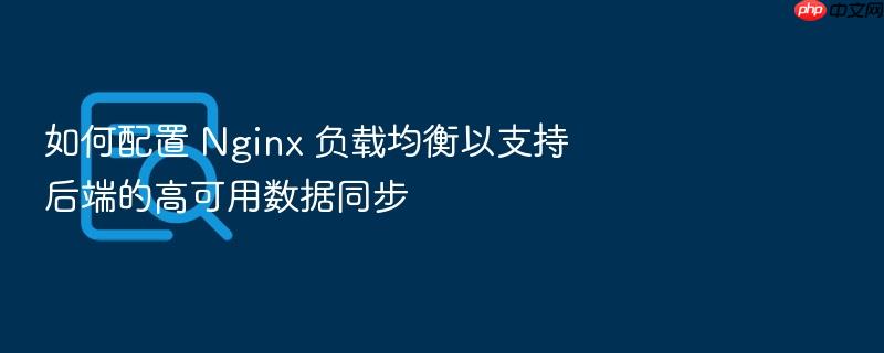 如何配置 nginx 负载均衡以支持后端的高可用数据同步