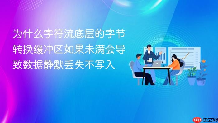为什么字符流底层的字节转换缓冲区如果未满会导致数据静默丢失不写入