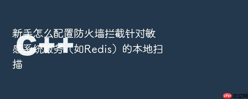 新手怎么配置防火墙拦截针对敏感系统服务(如redis)的本地扫描