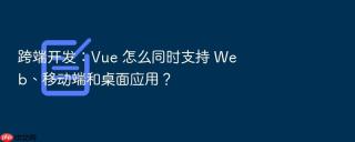 跨端开发:vue 怎么同时支持 web、移动端和桌面应用?