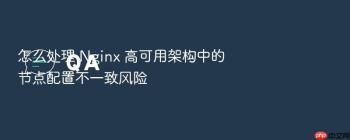 怎么处理 Nginx 高可用架构中的节点配置不一致风险