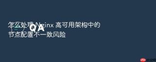 怎么处理 Nginx 高可用架构中的节点配置不一致风险