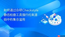 如何通过自研checkstyle静态检查工具强行约束源码中的集合滥用