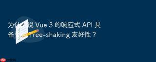 为什么说 Vue 3 的响应式 API 具备更强 Tree-shaking 友好性？