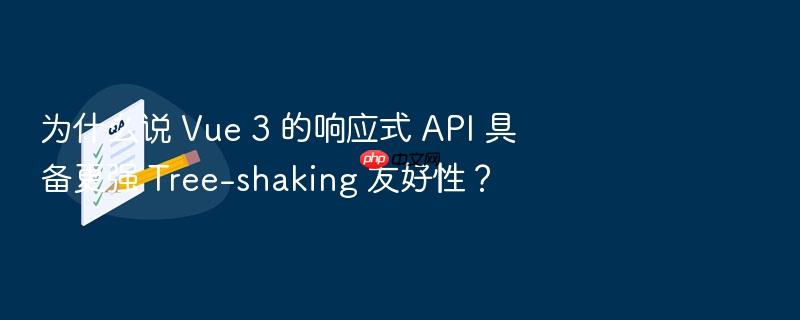 为什么说 vue 3 的响应式 api 具备更强 tree-shaking 友好性?