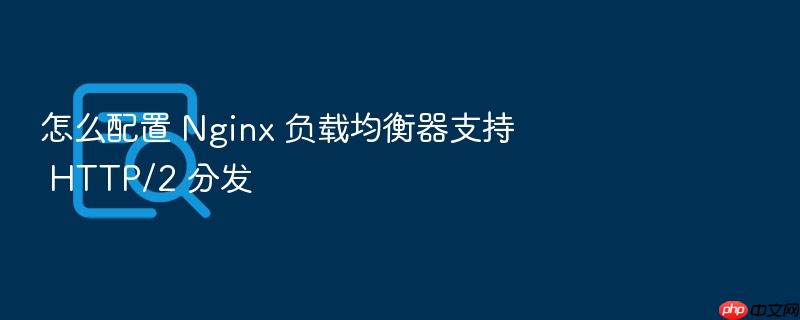 怎么配置 nginx 负载均衡器支持 http/2 分发