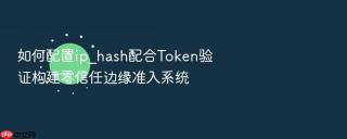 如何配置ip_hash配合token验证构建零信任边缘准入系统
