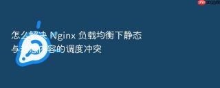 怎么解决 Nginx 负载均衡下静态与动态内容的调度冲突
