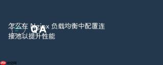 怎么在 Nginx 负载均衡中配置连接池以提升性能