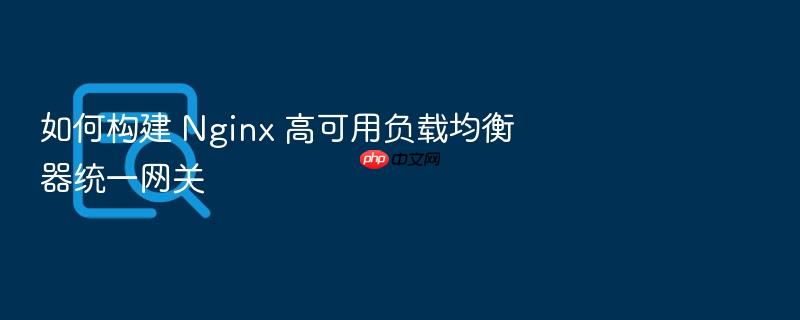 如何构建 nginx 高可用负载均衡器统一网关